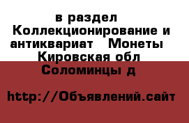  в раздел : Коллекционирование и антиквариат » Монеты . Кировская обл.,Соломинцы д.